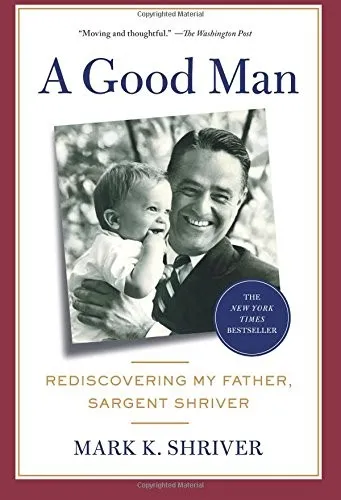 A Good Man: Rediscovering My Father, Sargent Shriver by Mark Shriver