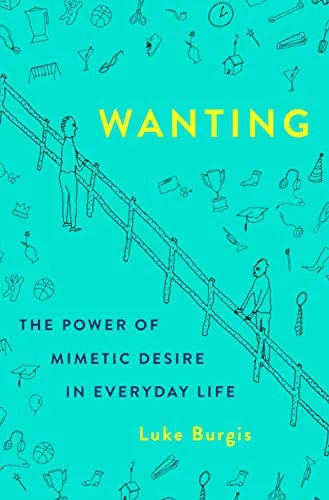 Wanting: The Power of Mimetic Desire in Everyday Life by Luke Burgis