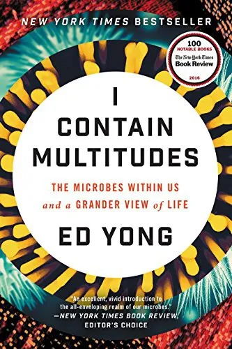 I Contain Multitudes: The Microbes Within Us and a Grander View of Life by Ed Yong