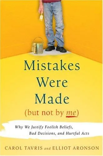 Mistakes Were Made (But Not by Me): Why We Justify Foolish Beliefs, Bad Decisions, and Hurtful Acts by Carol Tavris