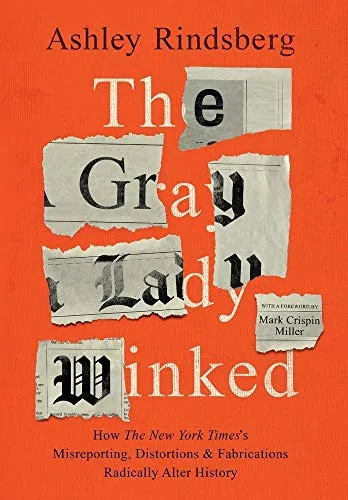 The Gray Lady Winked: How the New York Times's Misreporting, Distortions and Fabrications Radically Alter History by Ashley Rindsberg