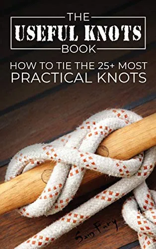 The Useful Knots Book: How to Tie the 25+ Most Practical Rope Knots by Sam Fury