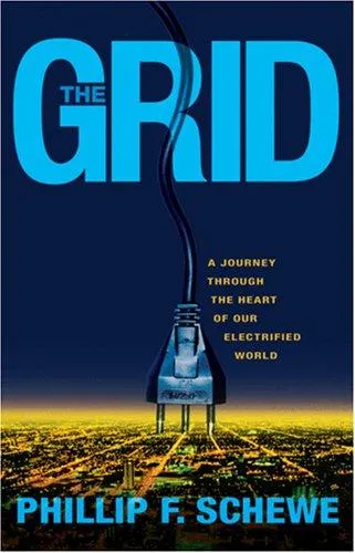 The Grid: A Journey Through the Heart of Our Electrified World by Phillip F. Schewe