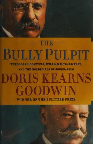 The Bully Pulpit: Theodore Roosevelt, William Howard Taft, and the Golden Age of Journalism by Doris Kearns Goodwin