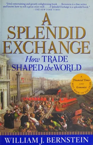 A Splendid Exchange: How Trade Shaped the World from Prehistory to Today by William J. Bernstein