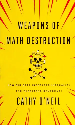 Weapons of Math Destruction: How Big Data Increases Inequality and Threatens Democracy by Cathy O'Neil