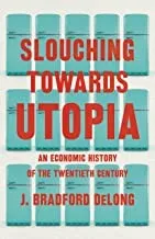 Slouching Towards Utopia: An Economic History of the Twentieth Century by J. Bradford DeLong