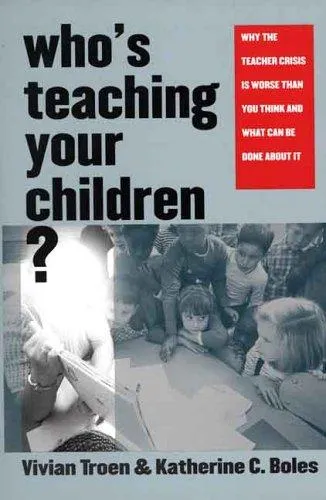 Who's Teaching Your Children?: Why the Teacher Crisis Is Worse Than You Think and What Can Be Done About It by Vivian Troen