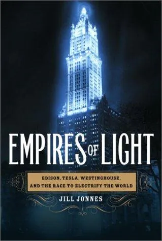 Empires of Light: Edison, Tesla, Westinghouse, and the Race to Electrify the World by Jill Jonnes