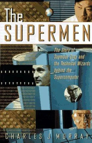 The Supermen: The Story of Seymour Cray and the Technical Wizards Behind the Supercomputer by Charles J. Murray