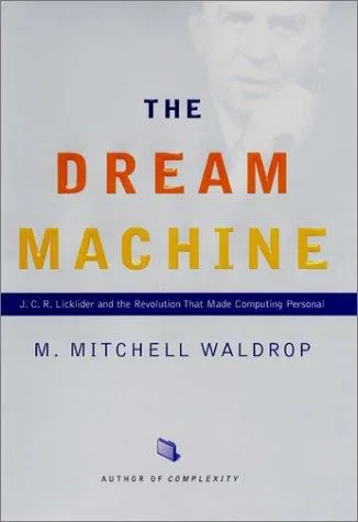 The Dream Machine: J.C.R. Licklider and the Revolution That Made Computing Personal by M. Mitchell Waldrop