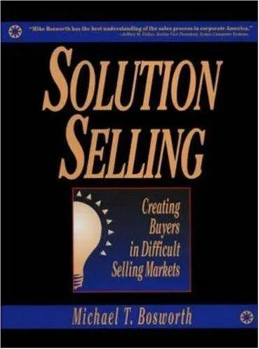 Solution Selling: Creating Buyers in Difficult Selling Markets by Michael Bosworth