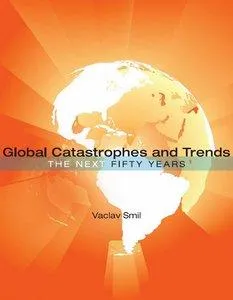 Global Catastrophes and Trends: The Next 50 Years by Vaclav Smil