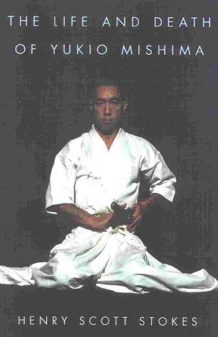 The Life and Death of Yukio Mishima by Henry Scott Stokes