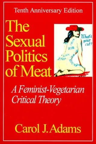 The Sexual Politics of Meat by Carol J. Adams