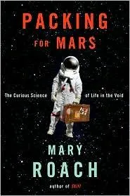 Packing for Mars: The Curious Science of Life in the Void by Mary Roach