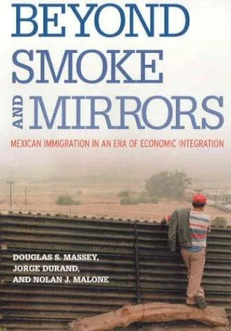 Beyond Smoke and Mirrors: Mexican Immigration in an Era of Economic Integration by Douglas S. Massey