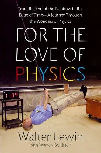 For the Love of Physics: From the End of the Rainbow to the Edge Of Time - A Journey Through the Wonders of Physics by Walter Lewin