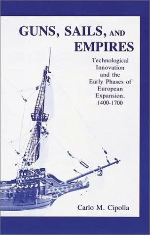 Guns, Sails, and Empires: Technological Innovation and the Early Phases of European Expansion, 1400- 1700 by Caro M. Cipolla