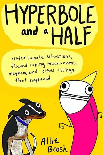 Hyperbole and a Half: Unfortunate Situations, Flawed Coping Mechanisms, Mayhem, and Other Things That Happened by Allie Brosh