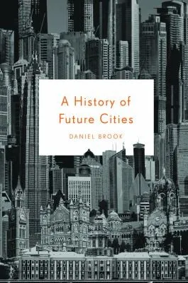 A History of Future Cities by Daniel Brook