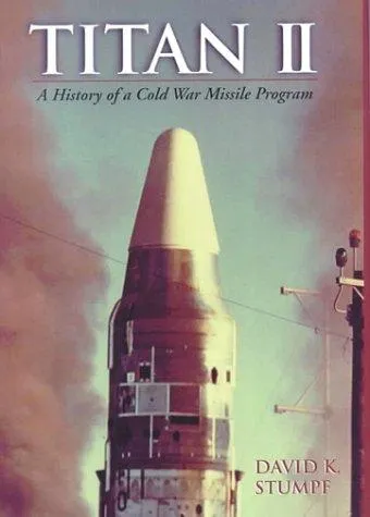 Titan II: A History of a Cold War Missile Program by David Stumpf