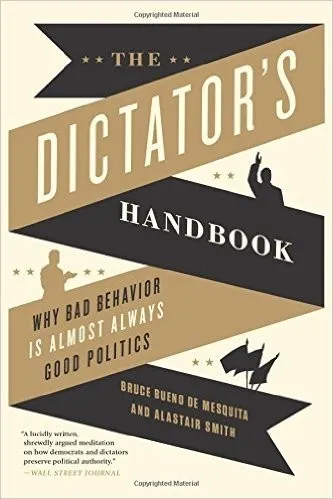 The Dictator's Handbook: Why Bad Behavior is Almost Always Good Politics by Bruce Bueno de Mesquita