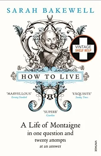 How to Live: A Life of Montaigne in One Question and Twenty Attempts at an Answer by Sarah Bakewell