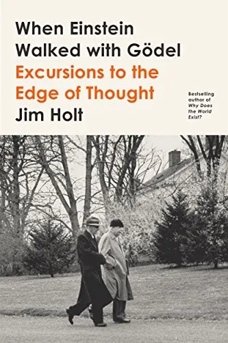 When Einstein Walked with Gödel: Excursions to the Edge of Thought by Jim Holt