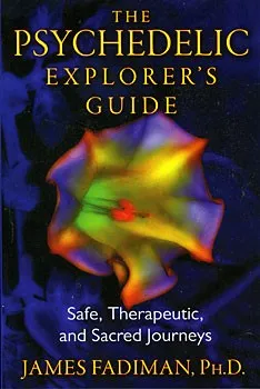 The Psychedelic Explorer's Guide: Safe, Therapeutic, and Sacred Journeys by James Fadiman