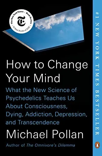 How to Change Your Mind: What the New Science of Psychedelics Teaches Us About Consciousness, Dying, Addiction, Depression, and Transcendence by Michael Pollan