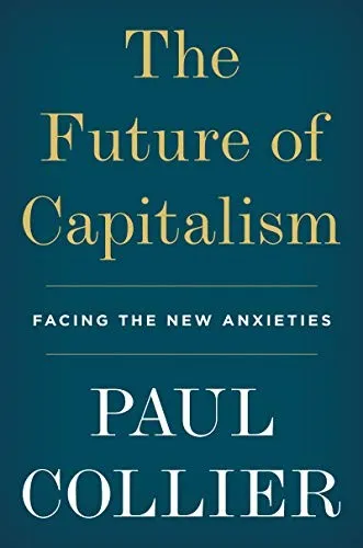 The Future of Capitalism: Facing the New Anxieties by Paul Collier