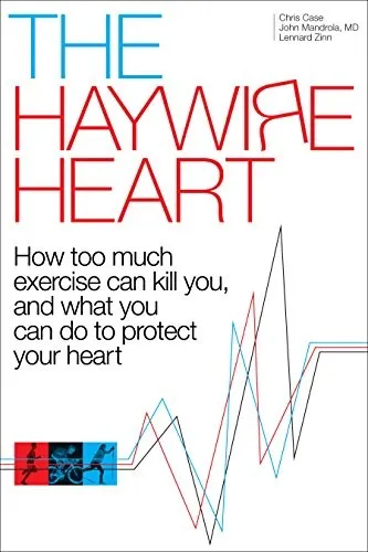 The Haywire Heart: How too much exercise can kill you, and what you can do to protect your heart by Christopher Case, John Mandrola, and Lennard Zinn