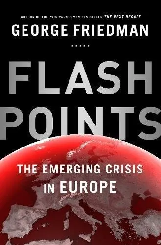 Flashpoints: The Emerging Crisis in Europe by George Friedman