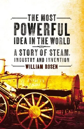 The Most Powerful Idea in the World: A Story of Steam, Industry, and Invention by William Rosen