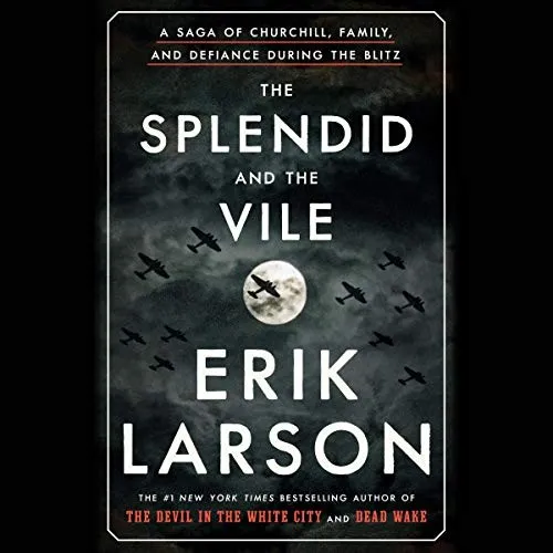 The Splendid and the Vile: A Saga of Churchill, Family, and Defiance During the Blitz by Erik Larson