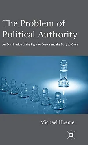 The Problem of Political Authority: An Examination of the Right to Coerce and the Duty to Obey by Michael Huemer