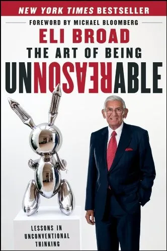 The Art of Being Unreasonable: Lessons in Unconventional Thinking by Eli Broad