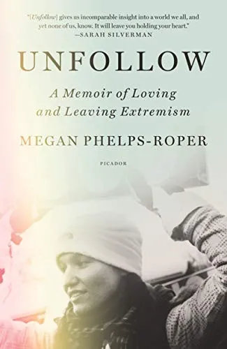 Unfollow: A Memoir of Loving and Leaving the Westboro Baptist Church by Megan Phelps-Roper