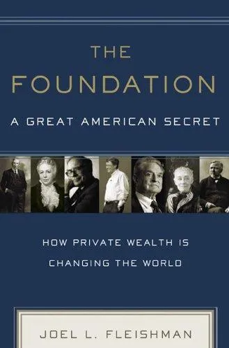 The Foundation: A Great American Secret; How Private Wealth is Changing the World by Joel L. Fleishman